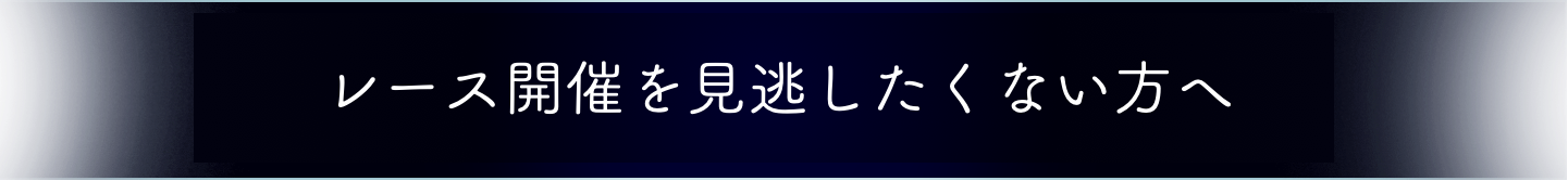 レース開催を見逃したくない方へ！